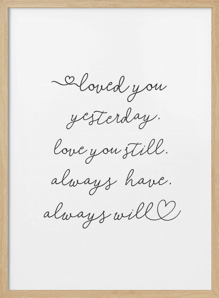 A minimalist black and white art print in a thin black frame. It features a romantic quote written in a delicate cursive font: 'loved you yesterday. love you still. always have. always will.' with small hand-drawn hearts incorporated into the script. Poster