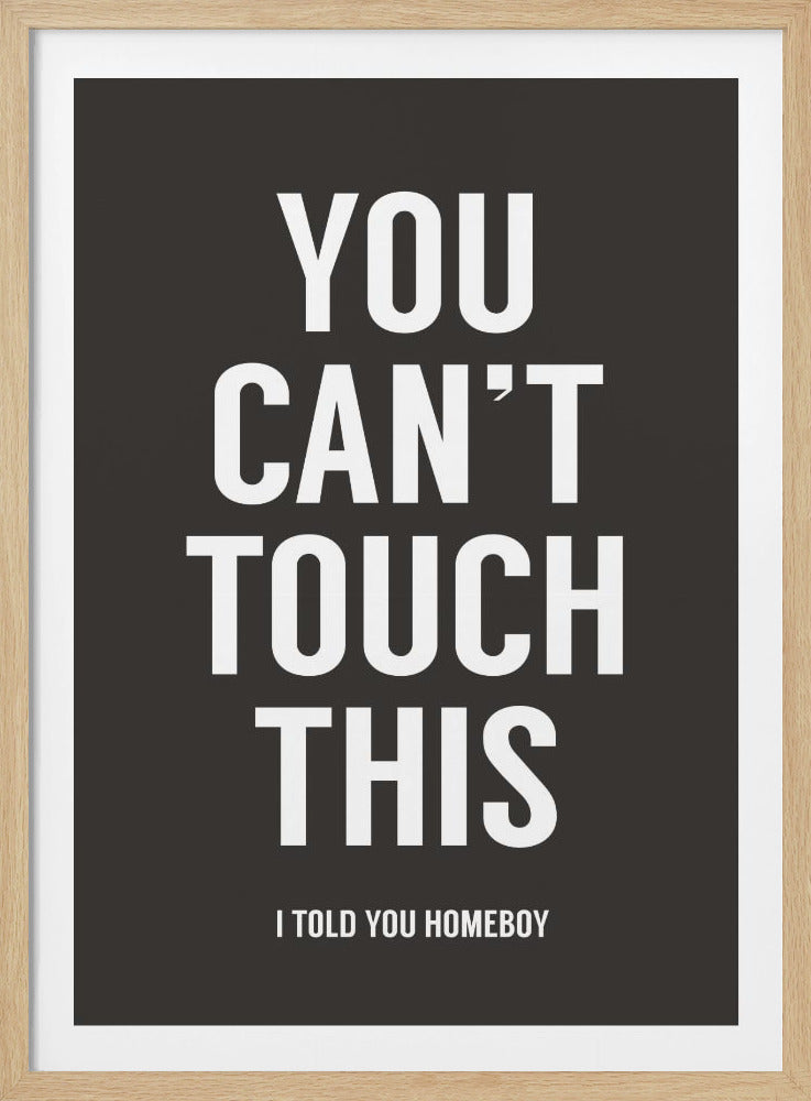A minimalist framed poster featuring the phrase 'YOU CAN'T TOUCH THIS' in large, bold, white, sans-serif font on a dark grey background. Below the main text, in smaller letters, it reads 'I TOLD YOU HOMEBOY'. Wall Art