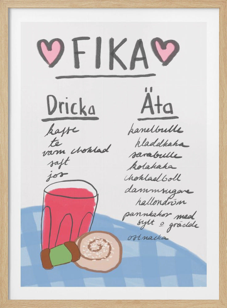 A charming hand-drawn poster celebrating the Swedish tradition of 'fika'. At the top, the word 'FIKA' is written in gray block letters with pink hearts on either side. Below, two handwritten lists under the headings 'Dricka' (Drink) and 'Äta' (Eat) suggest various Swedish treats. At the bottom is a colorful illustration of a glass of pink juice and a cinnamon bun on a light blue checkered surface. The poster has a white background and a casual, friendly style. Wall Art