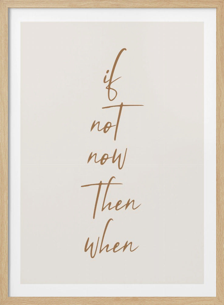 A minimalist framed art print featuring the motivational quote 'if not now then when' written in a vertical stack. The text is a flowing brown script on a simple beige background, enclosed in a thin black frame. Artwork