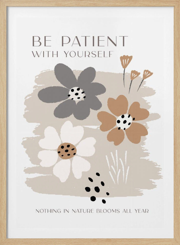 An inspirational art print with a black frame featuring the text 'BE PATIENT WITH YOURSELF' at the top and 'NOTHING IN NATURE BLOOMS ALL YEAR' at the bottom. In the center are three stylized, modern flowers in muted grey, brown, and off-white against a light beige background. Wall Art