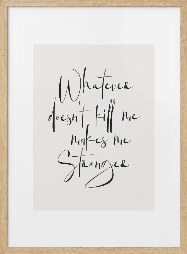A motivational quote, 'Whatever doesn't kill me makes me stronger,' written in elegant black calligraphy on an off-white paper, framed in a simple black frame with a white mat. Artwork