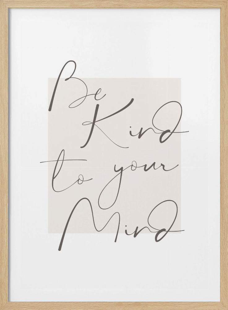 A framed art print with the phrase 'Be Kind to your Mind' written in a flowing, dark grey cursive script. The text is set against a light beige rectangle on a white background, enclosed in a simple black frame. Artwork