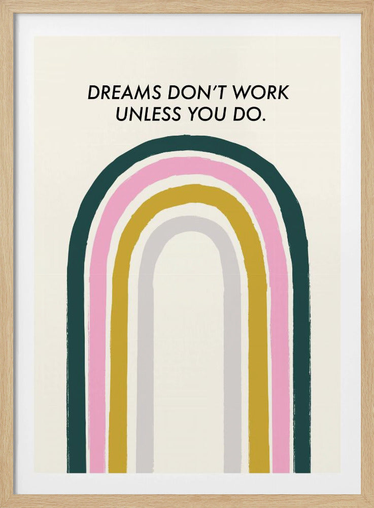 A framed motivational art print featuring the text 'DREAMS DON'T WORK UNLESS YOU DO.' in black capital letters. Below the text is a modern, stylized rainbow with arching bands of dark green, pink, mustard yellow, and light gray on a cream background. Artwork