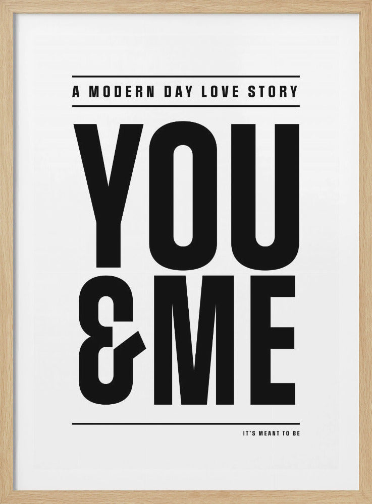 A minimalist black and white typographic poster in a black frame. The text reads 'A MODERN DAY LOVE STORY' at the top, followed by 'YOU & ME' in large, bold, sans-serif font, and 'IT'S MEANT TO BE' at the bottom. The design is clean and modern. Decor