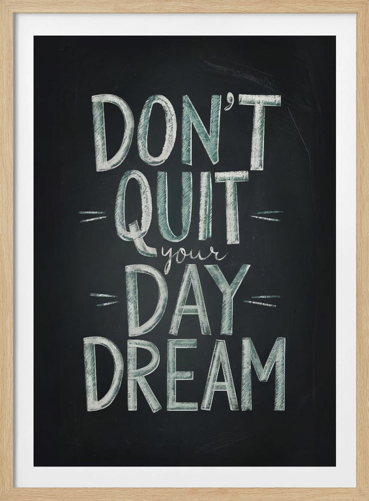 An inspirational framed poster designed to look like a chalkboard. The phrase 'DON'T QUIT your DAY DREAM' is written in a stylized chalk font. The words 'DON'T QUIT', 'DAY', and 'DREAM' are in large, block letters with a white and pale green color, while 'your' is in a smaller, white cursive script. Poster