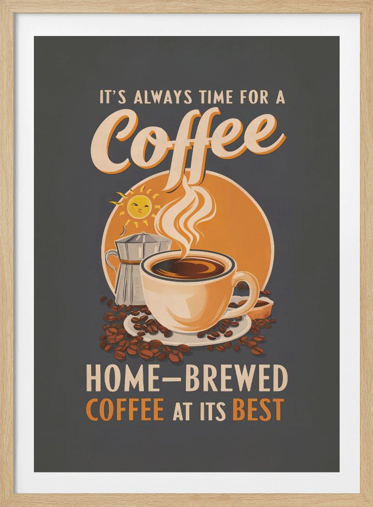 A vintage-style poster advertising coffee against a dark gray background. The poster features a steaming cup of coffee, a moka pot, and scattered coffee beans. In the background, there is an orange circle with a smiling sun. The text reads 'IT'S ALWAYS TIME FOR A Coffee' at the top and 'HOME-BREWED COFFEE AT ITS BEST' at the bottom in cream and orange fonts. Print