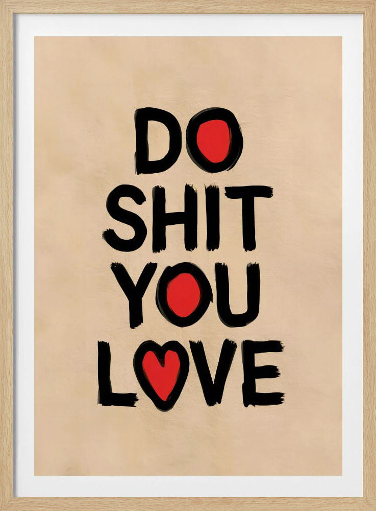 A framed poster with a beige background featuring the words 'DO SHIT YOU LOVE' in a bold, black, brush-stroke font. The letter 'O' in 'DO' and 'YOU' is replaced by a solid red circle, and the 'O' in 'LOVE' is replaced by a red heart. Poster