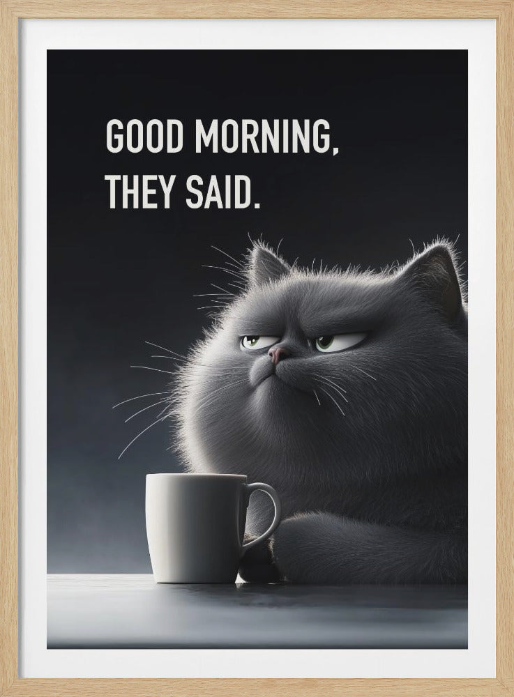 A framed poster featuring a very fluffy, gray, cartoon-style cat with a grumpy expression, looking sideways. The cat is sitting at a table with a white coffee mug. Above the cat, white text on a dark gray background reads, 'GOOD MORNING, THEY SAID.' Artwork
