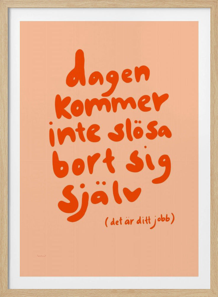 A framed poster with a motivational Swedish quote in a playful, bold orange font against a light peach background. The text reads 'dagen kommer inte slösa bort sig själv' and below it in parenthesis '(det är ditt jobb)', which translates to 'The day will not waste itself (it's your job)'. Wall Art