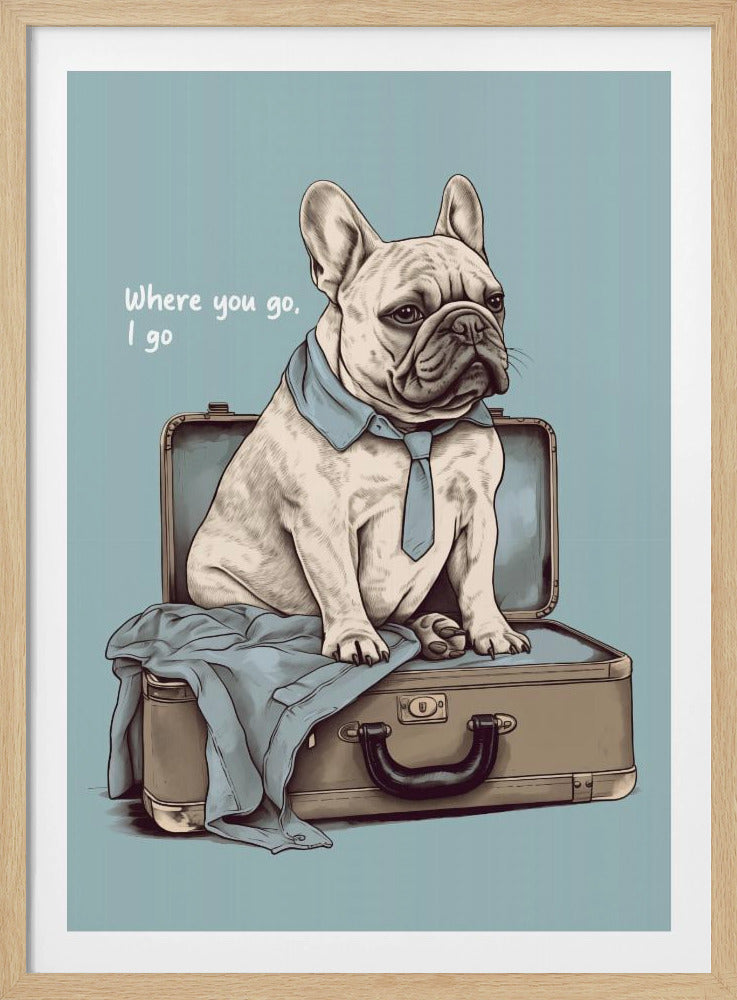 An illustration of a light-colored French bulldog wearing a blue shirt collar and tie, sitting inside an open brown suitcase. The background is a solid dusty blue, and to the left of the dog, the text reads 'Where you go, I go'. Print