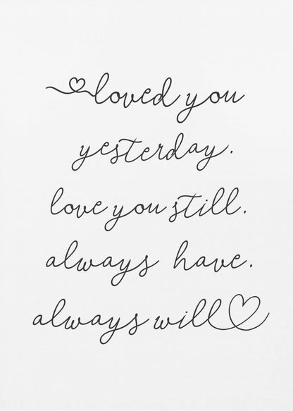 A minimalist black and white art print in a thin black frame. It features a romantic quote written in a delicate cursive font: 'loved you yesterday. love you still. always have. always will.' with small hand-drawn hearts incorporated into the script. Poster