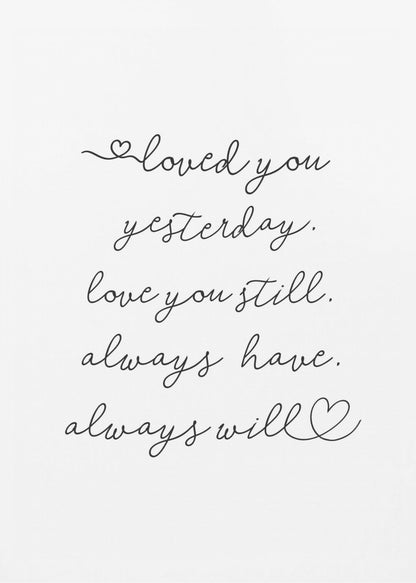 A minimalist black and white art print in a thin black frame. It features a romantic quote written in a delicate cursive font: 'loved you yesterday. love you still. always have. always will.' with small hand-drawn hearts incorporated into the script. Poster