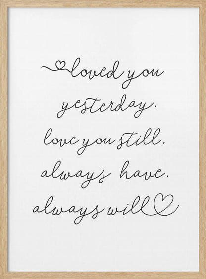 A minimalist black and white art print in a thin black frame. It features a romantic quote written in a delicate cursive font: 'loved you yesterday. love you still. always have. always will.' with small hand-drawn hearts incorporated into the script. Poster