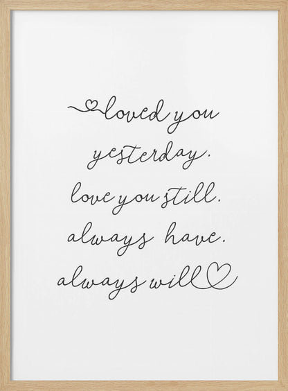 A minimalist black and white art print in a thin black frame. It features a romantic quote written in a delicate cursive font: 'loved you yesterday. love you still. always have. always will.' with small hand-drawn hearts incorporated into the script. Poster