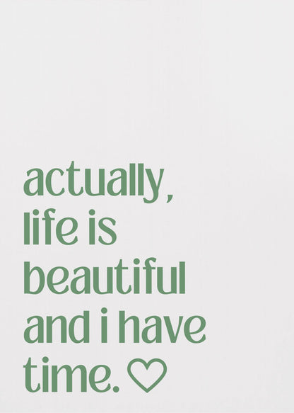 A framed poster with a white background and a black frame. The poster features text in a green, lowercase, sans-serif font that reads, 'actually, life is beautiful and i have time.' followed by an outlined heart symbol. Decor