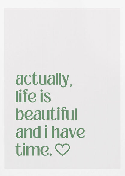 A framed poster with a white background and a black frame. The poster features text in a green, lowercase, sans-serif font that reads, 'actually, life is beautiful and i have time.' followed by an outlined heart symbol. Decor