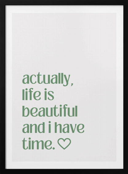 A framed poster with a white background and a black frame. The poster features text in a green, lowercase, sans-serif font that reads, 'actually, life is beautiful and i have time.' followed by an outlined heart symbol. Decor