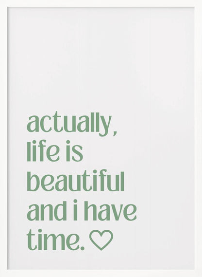 A framed poster with a white background and a black frame. The poster features text in a green, lowercase, sans-serif font that reads, 'actually, life is beautiful and i have time.' followed by an outlined heart symbol. Decor