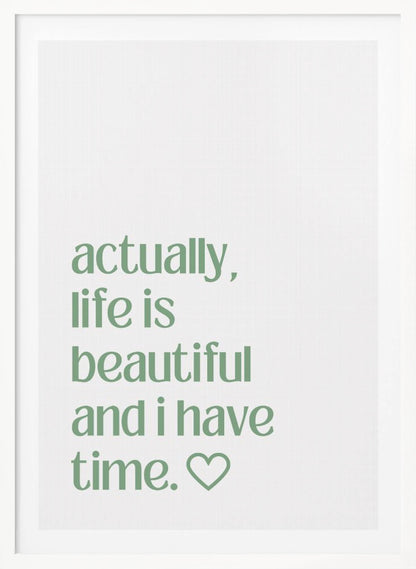A framed poster with a white background and a black frame. The poster features text in a green, lowercase, sans-serif font that reads, 'actually, life is beautiful and i have time.' followed by an outlined heart symbol. Decor