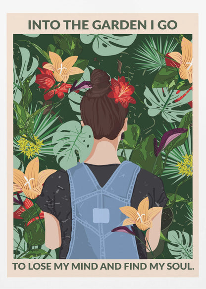 A poster featuring an illustration of a woman with her back to the viewer, wearing blue overalls and a red flower in her brown bun. She is standing amidst a lush, tropical garden filled with green leaves and colorful flowers. The text above and below her reads, 'Into the garden I go to lose my mind and find my soul.' Poster