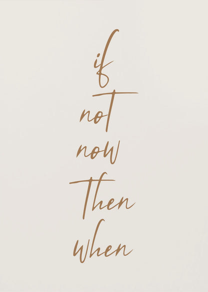 A minimalist framed art print featuring the motivational quote 'if not now then when' written in a vertical stack. The text is a flowing brown script on a simple beige background, enclosed in a thin black frame. Artwork