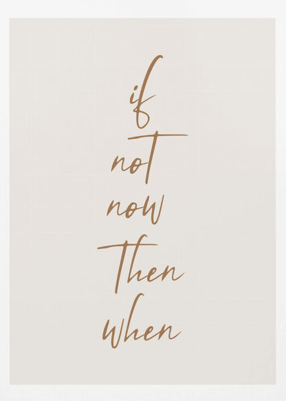 A minimalist framed art print featuring the motivational quote 'if not now then when' written in a vertical stack. The text is a flowing brown script on a simple beige background, enclosed in a thin black frame. Artwork