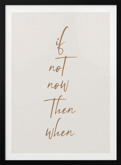 A minimalist framed art print featuring the motivational quote 'if not now then when' written in a vertical stack. The text is a flowing brown script on a simple beige background, enclosed in a thin black frame. Artwork