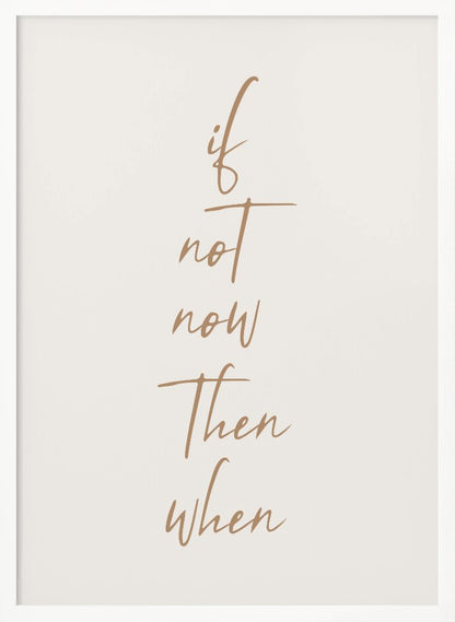 A minimalist framed art print featuring the motivational quote 'if not now then when' written in a vertical stack. The text is a flowing brown script on a simple beige background, enclosed in a thin black frame. Artwork