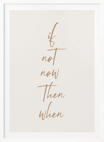 A minimalist framed art print featuring the motivational quote 'if not now then when' written in a vertical stack. The text is a flowing brown script on a simple beige background, enclosed in a thin black frame. Artwork