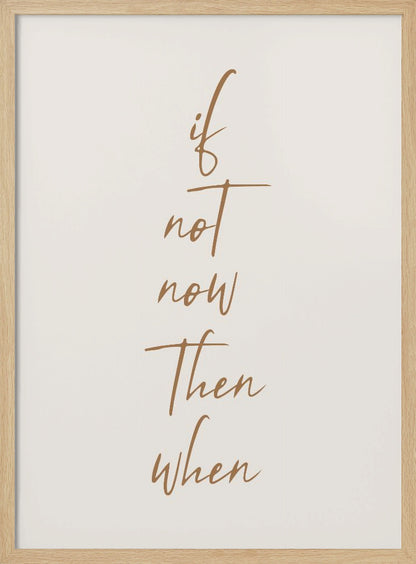 A minimalist framed art print featuring the motivational quote 'if not now then when' written in a vertical stack. The text is a flowing brown script on a simple beige background, enclosed in a thin black frame. Artwork