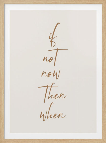 A minimalist framed art print featuring the motivational quote 'if not now then when' written in a vertical stack. The text is a flowing brown script on a simple beige background, enclosed in a thin black frame. Artwork