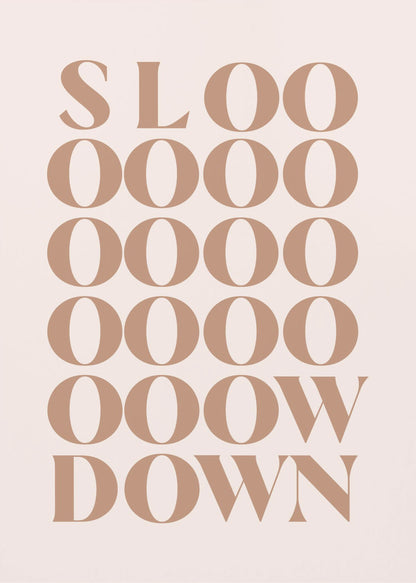A minimalist art print with the phrase 'Slow Down' in a brown serif font against a pale pink background. The word is styled vertically, with 'SLOO' on the top line, followed by multiple lines of 'OOOO', and ending with 'OOW' and 'DOWN', visually stretching the word to emphasize the message. Artwork