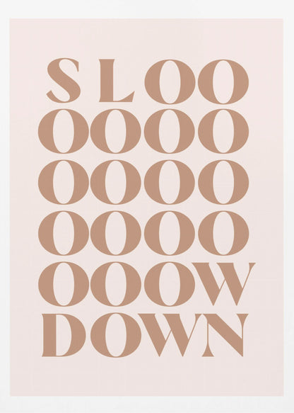 A minimalist art print with the phrase 'Slow Down' in a brown serif font against a pale pink background. The word is styled vertically, with 'SLOO' on the top line, followed by multiple lines of 'OOOO', and ending with 'OOW' and 'DOWN', visually stretching the word to emphasize the message. Artwork
