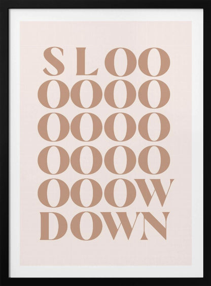 A minimalist art print with the phrase 'Slow Down' in a brown serif font against a pale pink background. The word is styled vertically, with 'SLOO' on the top line, followed by multiple lines of 'OOOO', and ending with 'OOW' and 'DOWN', visually stretching the word to emphasize the message. Artwork