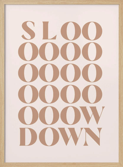 A minimalist art print with the phrase 'Slow Down' in a brown serif font against a pale pink background. The word is styled vertically, with 'SLOO' on the top line, followed by multiple lines of 'OOOO', and ending with 'OOW' and 'DOWN', visually stretching the word to emphasize the message. Artwork