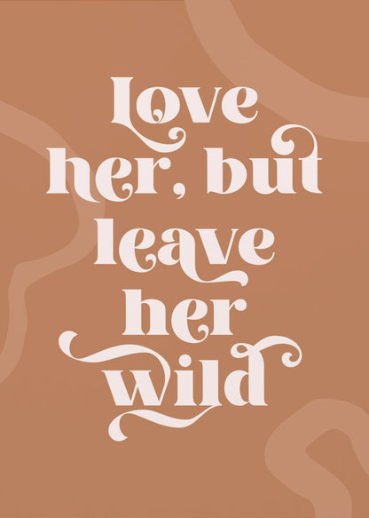 A framed typography poster with a terracotta brown background. In the center, the quote 'love her, but leave her wild' is written in a stylized, decorative, cream-colored font. Faint, lighter brown abstract shapes are visible in the background. Decor
