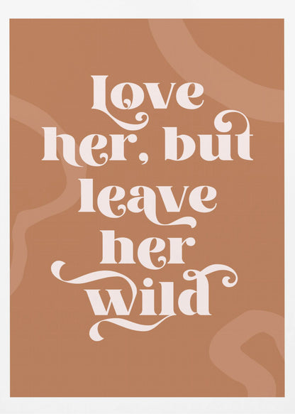 A framed typography poster with a terracotta brown background. In the center, the quote 'love her, but leave her wild' is written in a stylized, decorative, cream-colored font. Faint, lighter brown abstract shapes are visible in the background. Decor