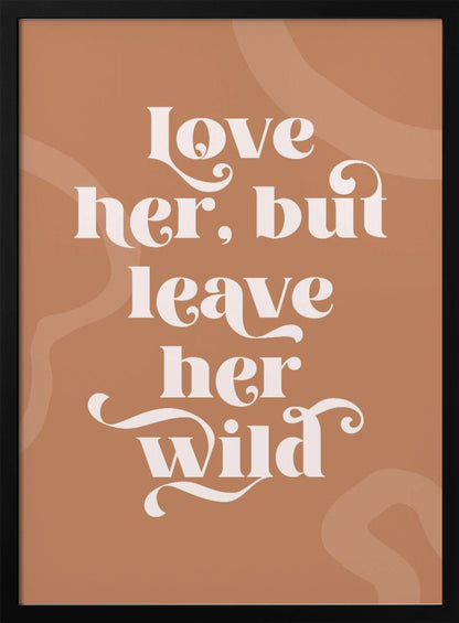 A framed typography poster with a terracotta brown background. In the center, the quote 'love her, but leave her wild' is written in a stylized, decorative, cream-colored font. Faint, lighter brown abstract shapes are visible in the background. Decor