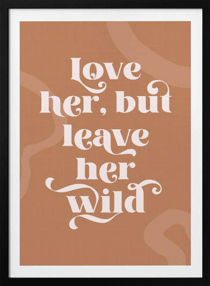 A framed typography poster with a terracotta brown background. In the center, the quote 'love her, but leave her wild' is written in a stylized, decorative, cream-colored font. Faint, lighter brown abstract shapes are visible in the background. Decor