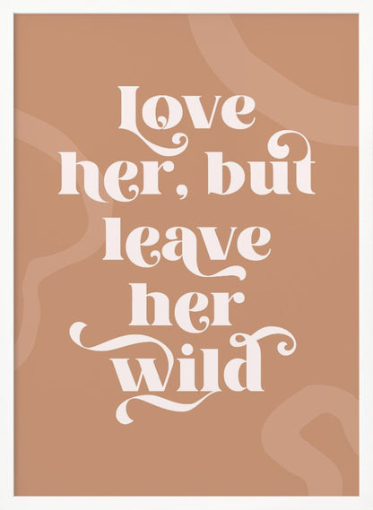 A framed typography poster with a terracotta brown background. In the center, the quote 'love her, but leave her wild' is written in a stylized, decorative, cream-colored font. Faint, lighter brown abstract shapes are visible in the background. Decor