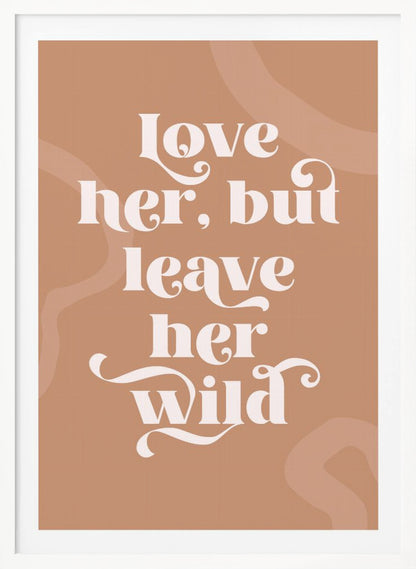 A framed typography poster with a terracotta brown background. In the center, the quote 'love her, but leave her wild' is written in a stylized, decorative, cream-colored font. Faint, lighter brown abstract shapes are visible in the background. Decor