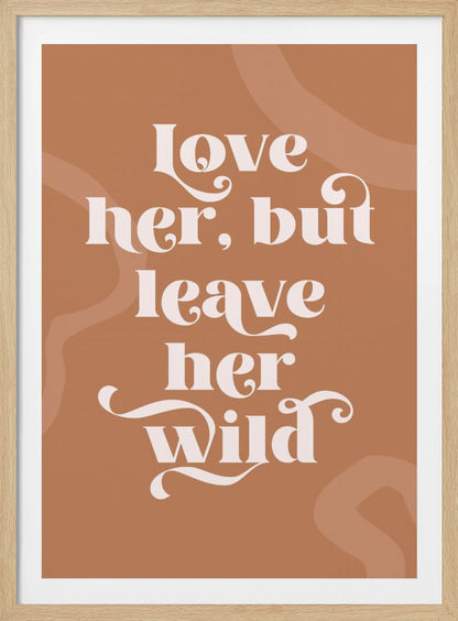 A framed typography poster with a terracotta brown background. In the center, the quote 'love her, but leave her wild' is written in a stylized, decorative, cream-colored font. Faint, lighter brown abstract shapes are visible in the background. Decor