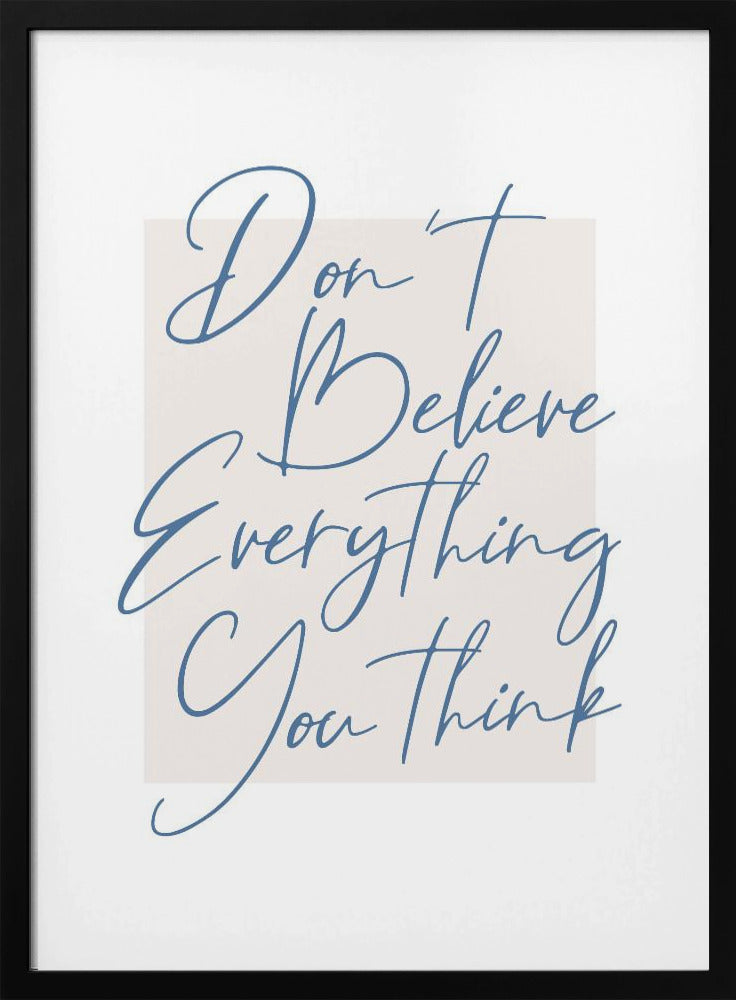 A minimalist art print in a black frame with the quote 'Don't Believe Everything You Think' written in blue cursive script. The text is set against a light beige rectangular background on a white canvas. Wall Art