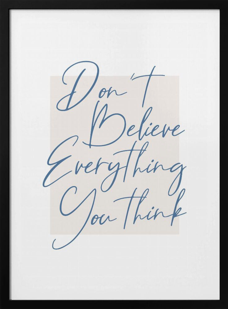 A minimalist art print in a black frame with the quote 'Don't Believe Everything You Think' written in blue cursive script. The text is set against a light beige rectangular background on a white canvas. Wall Art