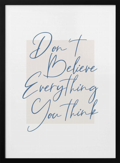A minimalist art print in a black frame with the quote 'Don't Believe Everything You Think' written in blue cursive script. The text is set against a light beige rectangular background on a white canvas. Wall Art