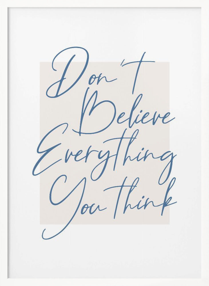 A minimalist art print in a black frame with the quote 'Don't Believe Everything You Think' written in blue cursive script. The text is set against a light beige rectangular background on a white canvas. Wall Art