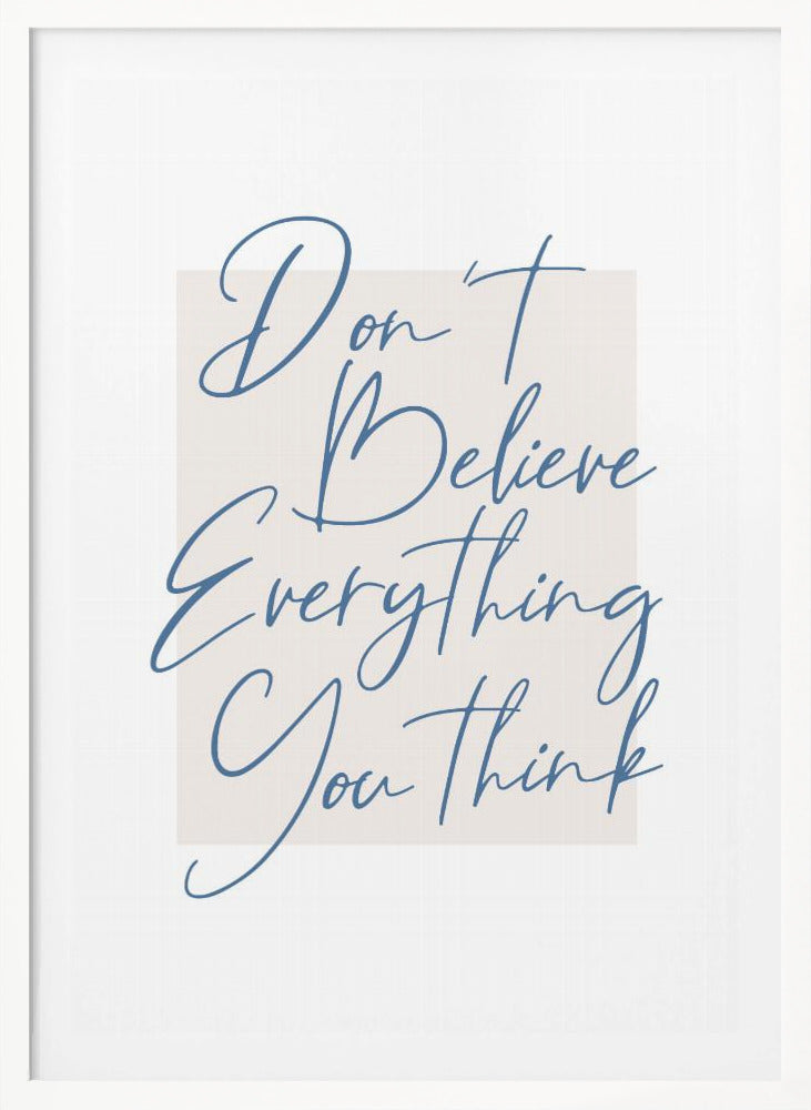 A minimalist art print in a black frame with the quote 'Don't Believe Everything You Think' written in blue cursive script. The text is set against a light beige rectangular background on a white canvas. Wall Art