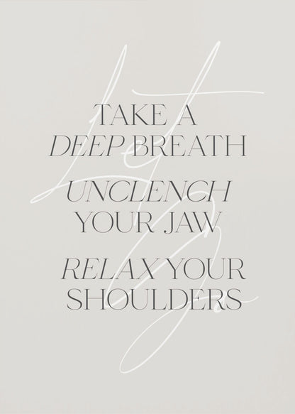 A minimalist typography art print with a light grey background and a thin black frame. The text, in a black serif font, reads 'TAKE A DEEP BREATH UNCLENCH YOUR JAW RELAX YOUR SHOULDERS'. A delicate, white script flourish is overlaid on the text. Wall Art