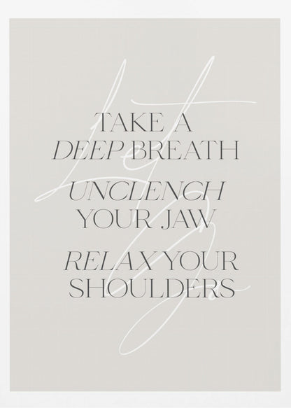 A minimalist typography art print with a light grey background and a thin black frame. The text, in a black serif font, reads 'TAKE A DEEP BREATH UNCLENCH YOUR JAW RELAX YOUR SHOULDERS'. A delicate, white script flourish is overlaid on the text. Wall Art